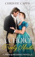 A Choice Freely Made: A Pride & Prejudice Novella by Christie Capps