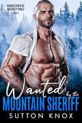 Wanted by the Mountain Sheriff: Rugged Men of Whiskey Pines Book 4: A Single Mom Small Town Instalove Romance by Sutton Knox
