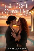 Hate to Still Crave Her: Second Chance Sapphic Romance with Hate Sex & Forced Proximity by Isabella Vega