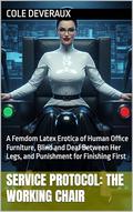 SERVICE PROTOCOL: THE WORKING CHAIR: A Femdom Latex Erotica of Human Office Furniture, Blind and Deaf Between Her Legs, and Punishment for Finishing First by Cole Deveraux