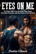 Eyes on Me: A Gritty MM Gay Erotica: One Dare, Two Best Friends, and the Point of No Return by Dustin Gibson