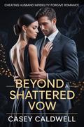 Cheating Husband Infidelity Forgive Romance: Beyond a Shattered Vow by Casey Caldwell