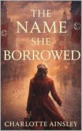The Name She Borrowed: A WWII Romance of Hidden Identity and Dangerous Desire by Charlotte Ainsley