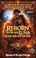Reborn To Be His Luna After She Let Me Die: Revenge In The Love Triangle by Laia