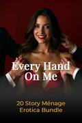 Every Hand On Me: 20 Story Ménage Erotica Bundle by Alexandra Noir