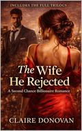 The Wife He Rejected: A Second Chance Billionaire Romance by Claire Donovan