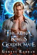 The Alpha King's Golden Mate: Substitute Bride Fated Mate Forced Proximity Werewolf Romance by Gertty Rudraw