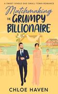Matchmaking the Grumpy Billionaire: A Sweet Single-Dad Small-Town Romance (Billionaire Single-Dads of Silver Lake #1) by Chloe Haven