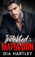 Indebted to the Mafia Don: An Enemies to Lovers Arranged Marriage Romance by Gia Hartley
