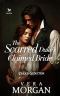 The Scarred Duke’s Claimed Bride: A Historical Steamy Regency Romance Novel (Dukes of Seduction #2) by Vera Morgan