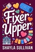 Fixer Upper: A Small Town Second Chance Romance by Shayla Sullivan
