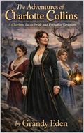 The Adventures of Charlotte Collins: A Carlotte Lucas Pride and Prejudice Variation by Grandy Eden