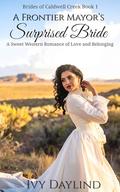A Frontier Mayor's Surprised Bride: A Sweet Western Romance of Love and Belonging (Brides of Caldwell Creek #1) by Ivy Daylind