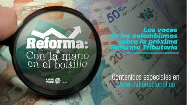 ¿Cómo nos impacta una reforma tributaria? Especial de Radio Nacional