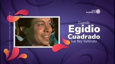 Egidio Cuadrado, Rey vallenato, en el archivo de Señal Memoria