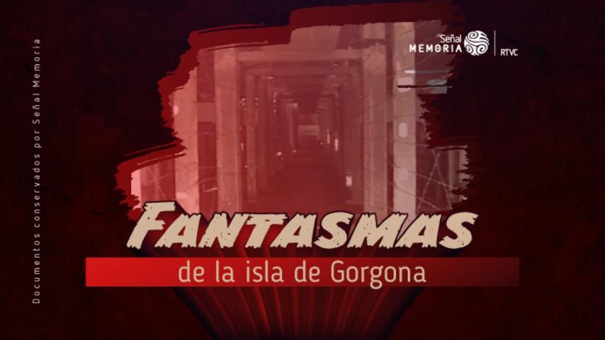 La historia de los fantasmas de la isla de Gorgona, en el archivo de Señal Memoria
