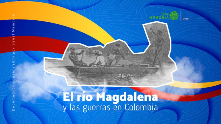 El río Magdalena y las guerras civiles, por Señal Memoria