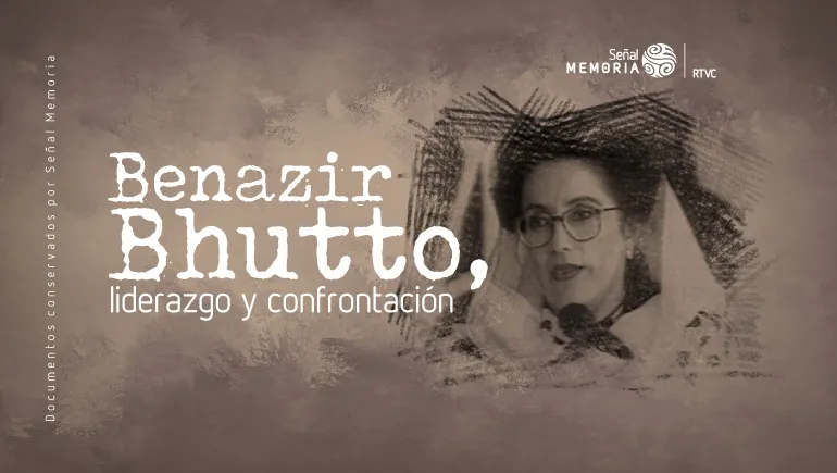 Benazir Bhutto: liderazgo y confrontación