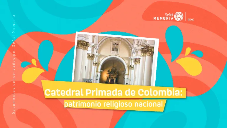 Catedral Primada de Colombia: patrimonio religioso nacional