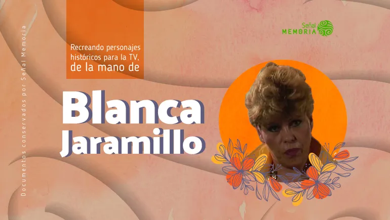 Recreando personajes históricos para la TV, de la mano de Blanca Jaramillo