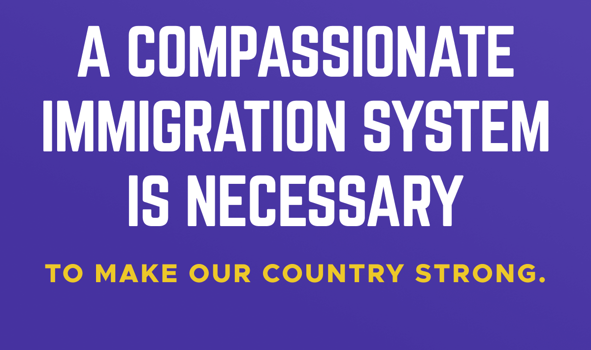 A compassionate immigration system is necessary to make our country strong.
