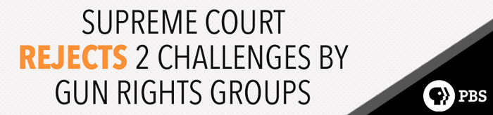 PBS News: Supreme Court Rejects 2 Challenges by Gun Rights Groups