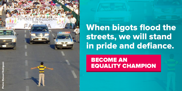 When bigots flood the streets, we will stand in pride and defiance. Become an Equality Champion.
