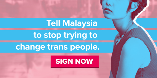 Tell Malaysia to stop trying to change trans people. SIGN NOW