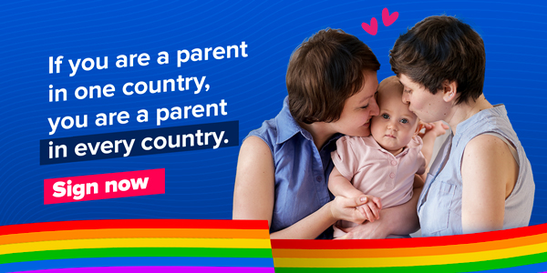 The image portrays a rainbow family and reads: If you are a parent in one country, you are a parent in every country. Sign now