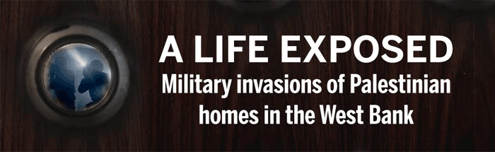 Life Exposed: Military Invasions of Palestinian Homes in the West Bank