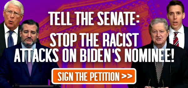 Tell the Senate: Stop the racist attacks on Biden's nominee! Sign the petition.