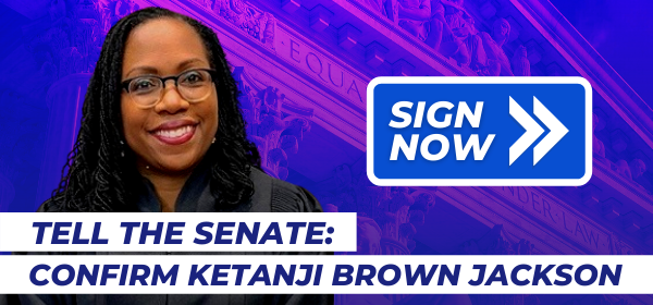 Tell the Senate: Confirm Ketanji Brown Jackson. Sign now >>