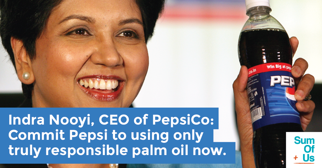 Indra Nooyi, CEO of PepsiCo: Commit Pepsi to using only truly responsible palm oil now.