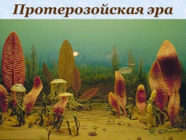ПРОТЕРОЗОЙСКАЯ ЭРА