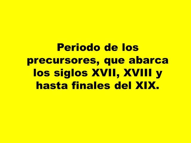 a)	Periodo de los precursores, que abarca los siglos XVII, XVIII y hasta finales del XIX.