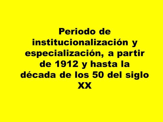 c)	Periodo de institucionalización y especialización, a partir de 1912 y hasta la década de los 50 del siglo XX.