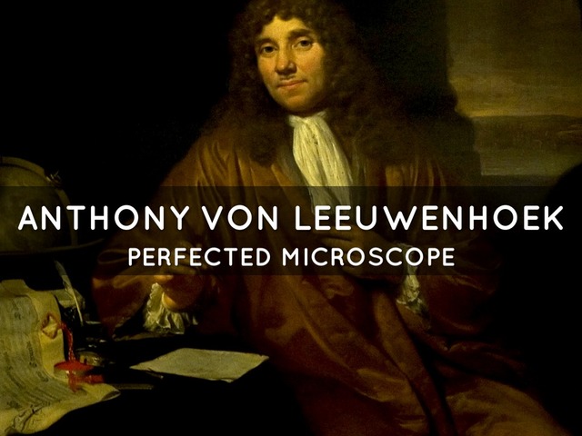 Antoni Van Leeuwenhoek - Uses microscope to discover bacteria.
