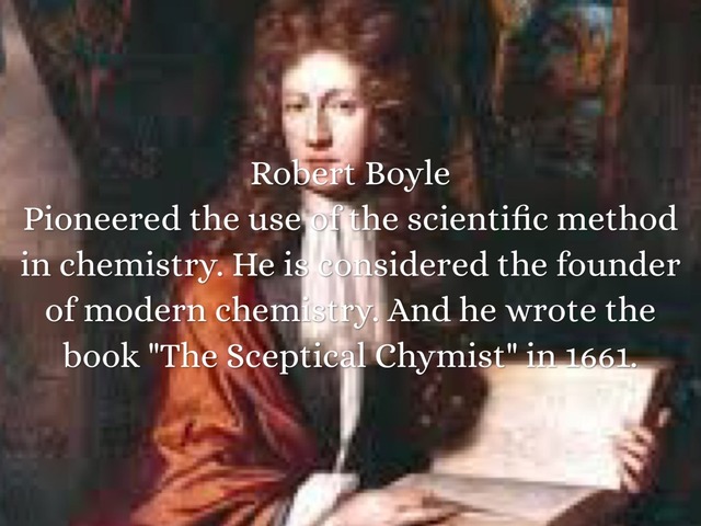 Robert Boyle - Studied and pioneered the modern science of chemistry.