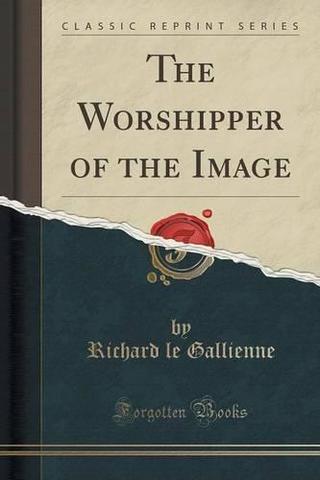 The Worshipper of the Image by Richard Le Gallienne