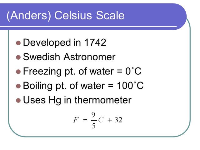 Anders Celsius created a scale for the mercury thermometer (0° = freezing; 100° = boiling)