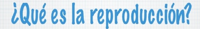 ¿Que es la reproducción?