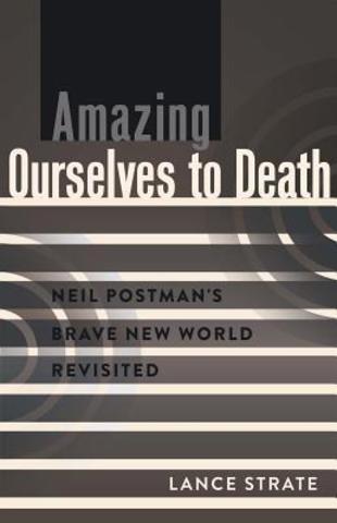 Amazing ourselves to death. Neil Postman´s brave new world revisted
