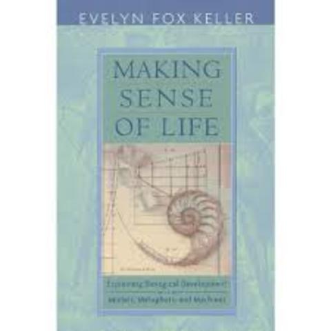 Making Sense of Life : Explaining Biological Development with Models, Metaphors, and Machines