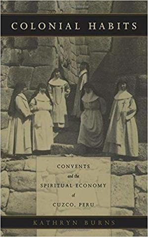 Se publicó "Colonial Habits: Convents and the Spiritual Economy of Cuzco, Peru" de Kathryn Burns