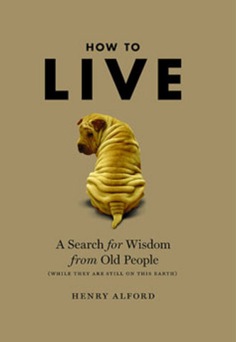 How to Live: A Search for Wisdom from Old People by Henry Alford