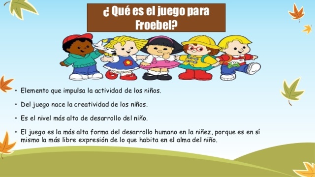 Froebel fue el idealizador de los jardines de niños. Consideraba que el desarrollo del niño dependía de una actividad espontánea (el juego), una actitud constructiva (el trabajo manual) y un estudio de la naturaleza.