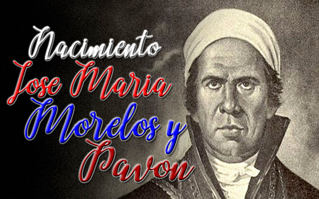 1765 NACIMIENTO JOSE MARÍA MORELOS Y PAVÓN