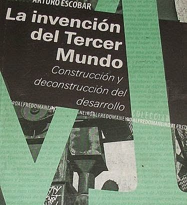 La invención del Tercer Mundo: construcción y deconstrucción del desarrollo (Escobar)