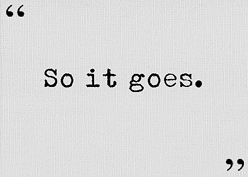"So it goes"
