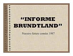 Informe Brundtland- nuestro futuro común